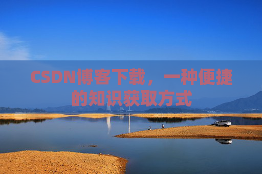 CSDN博客下载，一种便捷的知识获取方式